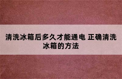 清洗冰箱后多久才能通电 正确清洗冰箱的方法